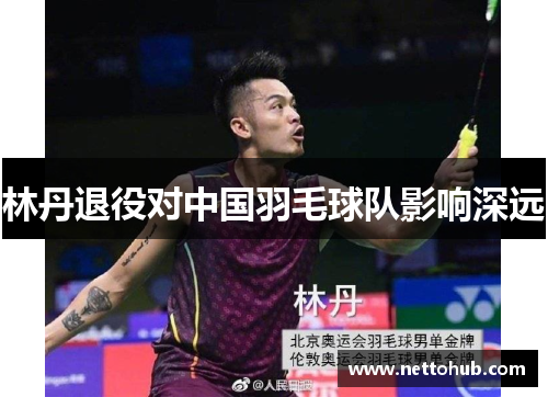 林丹退役对中国羽毛球队影响深远